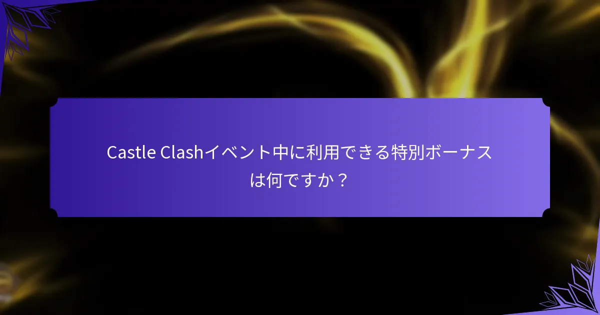 Castle Clashイベント中に利用できる特別ボーナスは何ですか?
