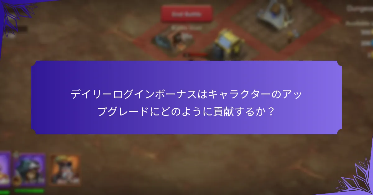 デイリーログインボーナスはキャラクターのアップグレードにどのように貢献するか？