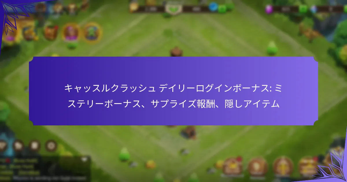 キャッスルクラッシュ デイリーログインボーナス: ミステリーボーナス、サプライズ報酬、隠しアイテム