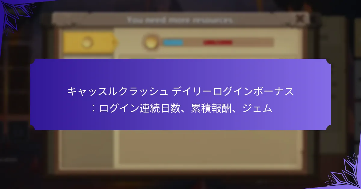 キャッスルクラッシュ デイリーログインボーナス：ログイン連続日数、累積報酬、ジェム