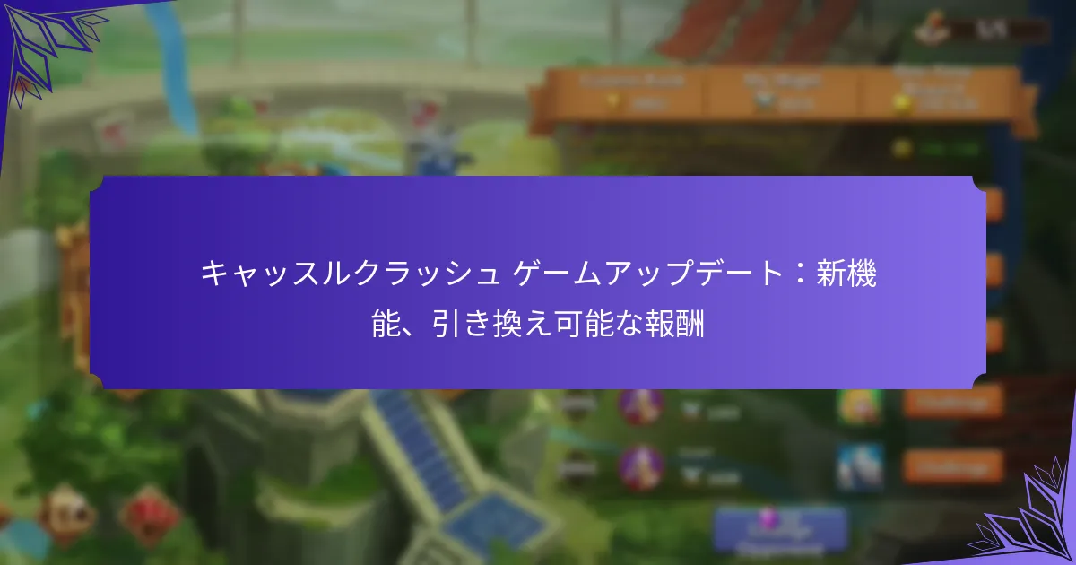キャッスルクラッシュ ゲームアップデート：新機能、引き換え可能な報酬