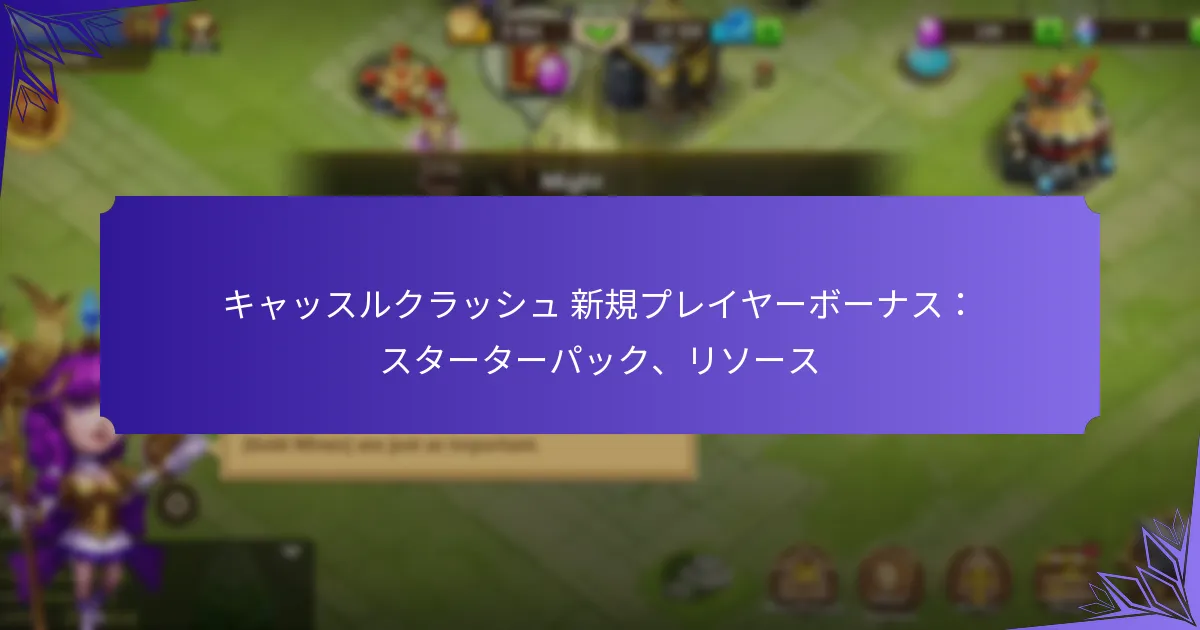 キャッスルクラッシュ 新規プレイヤーボーナス：スターターパック、リソース