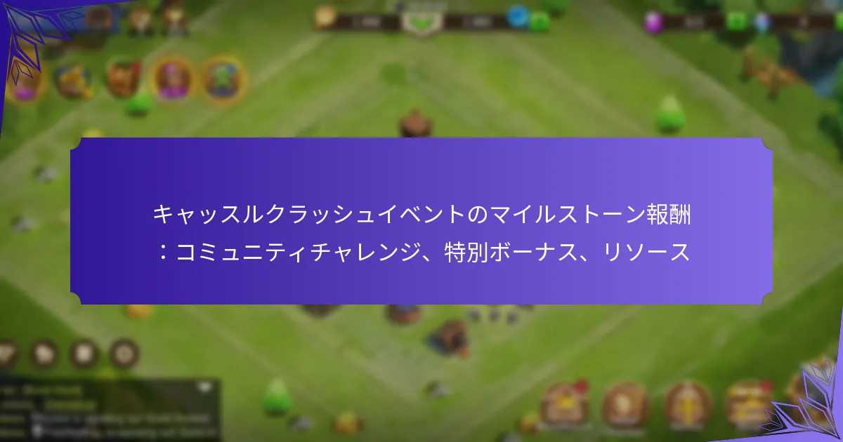 キャッスルクラッシュイベントのマイルストーン報酬：コミュニティチャレンジ、特別ボーナス、リソース
