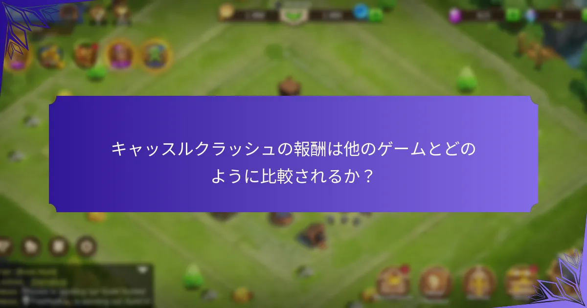 キャッスルクラッシュの報酬は他のゲームとどのように比較されるか?